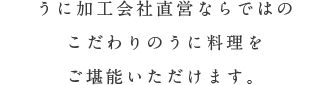 加工会社直営ならでは、こだわりのうに料理をご堪能いただけます